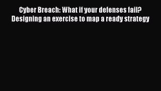 Read Cyber Breach: What if your defenses fail?  Designing an exercise to map a ready strategy