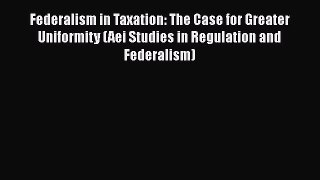 Read Federalism in Taxation: The Case for Greater Uniformity (Aei Studies in Regulation and