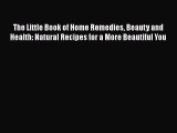 Read Books The Little Book of Home Remedies Beauty and Health: Natural Recipes for a More Beautiful