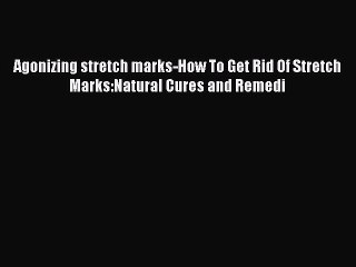 Read Books Agonizing stretch marks-How To Get Rid Of Stretch Marks:Natural Cures and Remedi