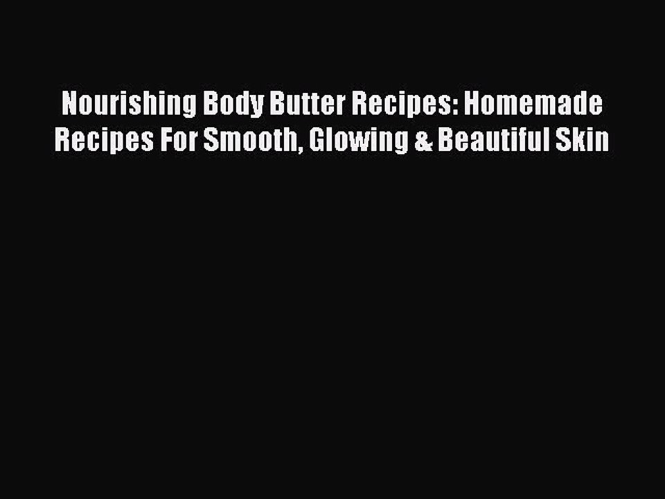 Read Books Nourishing Body Butter Recipes: Homemade Recipes For Smooth Glowing & Beautiful