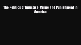 Read The Politics of Injustice: Crime and Punishment in America Ebook Free