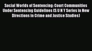 Read Social Worlds of Sentencing: Court Communities Under Sentencing Guidelines (S U N Y Series