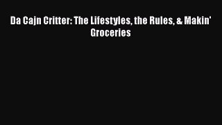Read Books Da Cajn Critter: The Lifestyles the Rules & Makin' Groceries ebook textbooks