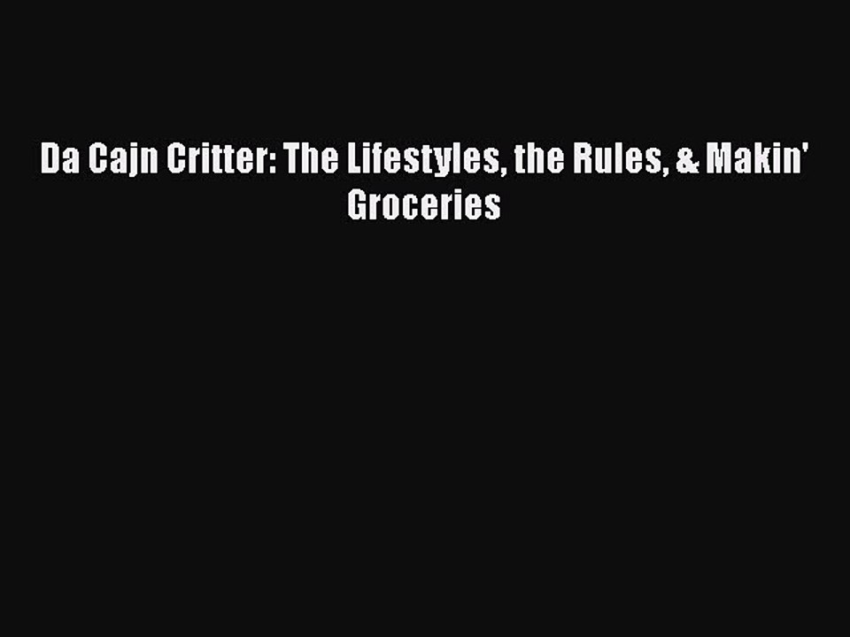 Read Books Da Cajn Critter: The Lifestyles the Rules & Makin' Groceries ebook textbooks