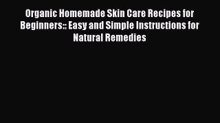 Read Books Organic Homemade Skin Care Recipes for Beginners:: Easy and Simple Instructions