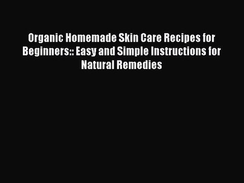 Read Books Organic Homemade Skin Care Recipes for Beginners:: Easy and Simple Instructions