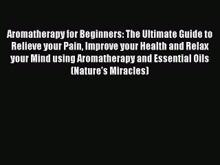 Read Books Aromatherapy for Beginners: The Ultimate Guide to Relieve your Pain Improve your