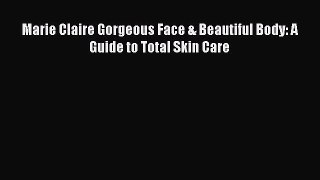 Read Books Marie Claire Gorgeous Face & Beautiful Body: A Guide to Total Skin Care E-Book Free