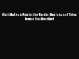 Read Books Matt Makes a Run for the Border: Recipes and Tales from a Tex-Mex Chef E-Book Free