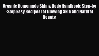Read Books Organic Homemade Skin & Body Handbook: Step-by-Step Easy Recipes for Glowing Skin