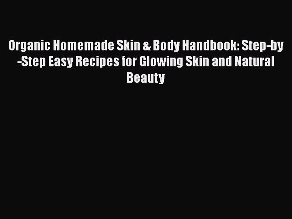 Read Books Organic Homemade Skin & Body Handbook: Step-by-Step Easy Recipes for Glowing Skin