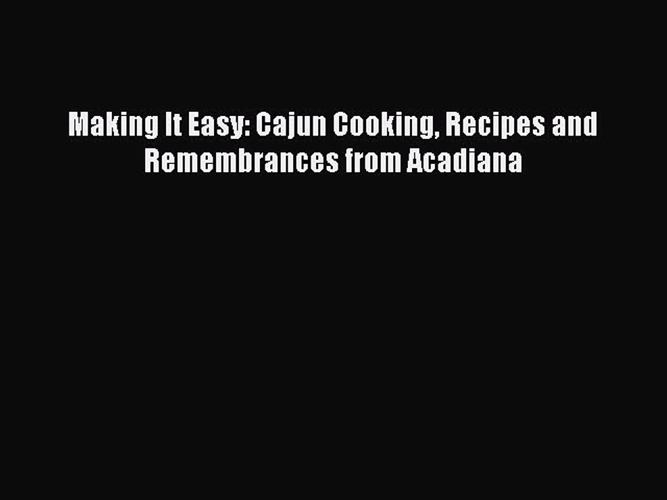 Read Books Making It Easy: Cajun Cooking Recipes and Remembrances from Acadiana PDF Free