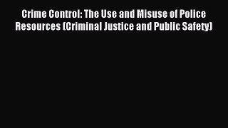 Read Crime Control: The Use and Misuse of Police Resources (Criminal Justice and Public Safety)
