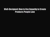 Read Well-Designed: How to Use Empathy to Create Products People Love Ebook Free