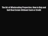 Read The Art of Wholesaling Properties: How to Buy and Sell Real Estate Without Cash or Credit