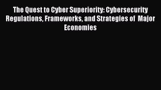 Read The Quest to Cyber Superiority: Cybersecurity Regulations Frameworks and Strategies of