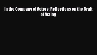 Download In the Company of Actors: Reflections on the Craft of Acting PDF Free