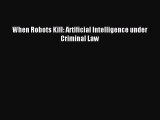 Download When Robots Kill: Artificial Intelligence under Criminal Law PDF Online