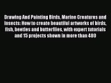 Read Drawing And Painting Birds Marine Creatures and Insects: How to create beautiful artworks
