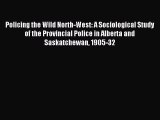 Read Policing the Wild North-West: A Sociological Study of the Provincial Police in Alberta