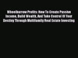 Read Wheelbarrow Profits: How To Create Passive Income Build Wealth And Take Control Of Your