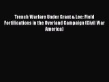 Read Book Trench Warfare Under Grant & Lee: Field Fortifications in the Overland Campaign (Civil