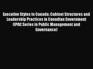 Read Executive Styles in Canada: Cabinet Structures and Leadership Practices in Canadian Government