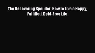 Read The Recovering Spender: How to Live a Happy Fulfilled Debt-Free Life Ebook Free