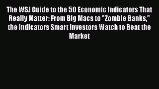Read The WSJ Guide to the 50 Economic Indicators That Really Matter: From Big Macs to Zombie