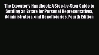 Read The Executor's Handbook: A Step-by-Step Guide to Settling an Estate for Personal Representatives
