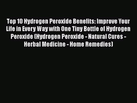 Read Books Top 10 Hydrogen Peroxide Benefits: Improve Your Life in Every Way with One Tiny
