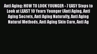 Read Books Anti Aging: HOW TO LOOK YOUNGER - 7 EASY Steps to Look at LEAST 10 Years Younger