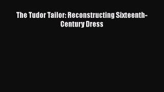 Read Books The Tudor Tailor: Reconstructing Sixteenth-Century Dress Ebook PDF