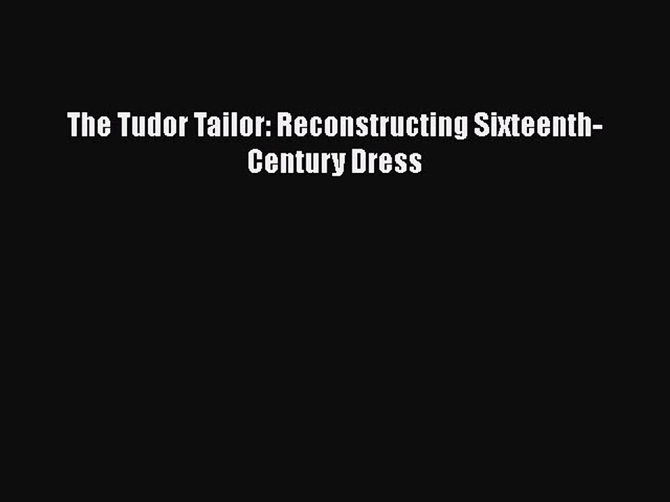Read Books The Tudor Tailor: Reconstructing Sixteenth-Century Dress Ebook PDF