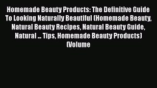 Read Books Homemade Beauty Products: The Definitive Guide To Looking Naturally Beautiful (Homemade