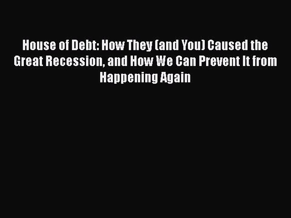 Read House of Debt: How They (and You) Caused the Great Recession and How We Can Prevent It