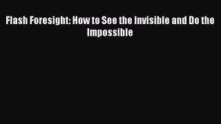 Read Flash Foresight: How to See the Invisible and Do the Impossible Ebook Free