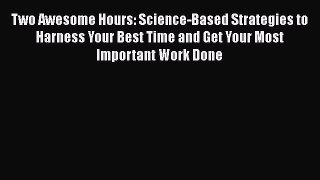 Read Two Awesome Hours: Science-Based Strategies to Harness Your Best Time and Get Your Most