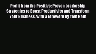 Read Profit from the Positive: Proven Leadership Strategies to Boost Productivity and Transform