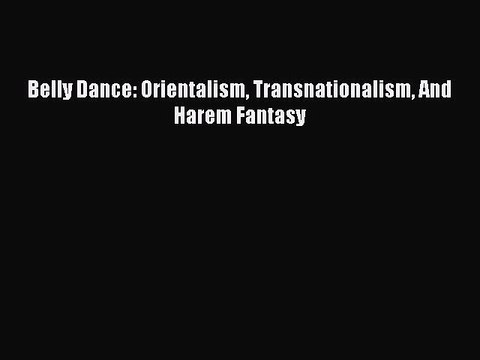 Download Belly Dance: Orientalism Transnationalism And Harem Fantasy Ebook Free