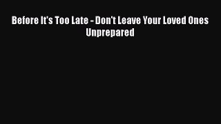Read Before It's Too Late - Don't Leave Your Loved Ones Unprepared Ebook Free