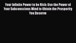 Read Your Infinite Power to be Rich: Use the Power of Your Subconscious Mind to Obtain the