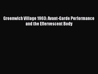 Download Greenwich Village 1963: Avant-Garde Performance and the Effervescent Body PDF Online