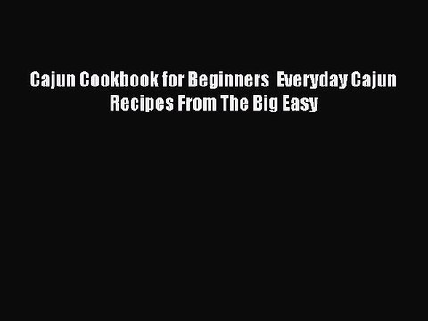 Read Books Cajun Cookbook for Beginners Everyday Cajun Recipes From The Big Easy ebook textbooks