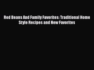Read Books Red Beans And Family Favorites: Traditional Home Style Recipes and New Favorites