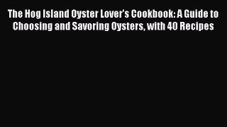 Read Books The Hog Island Oyster Lover's Cookbook: A Guide to Choosing and Savoring Oysters