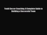 Read Youth Soccer Coaching: A Complete Guide to Building a Successful Team PDF Online