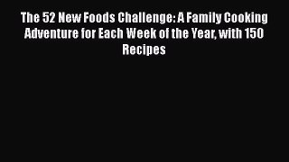Read Books The 52 New Foods Challenge: A Family Cooking Adventure for Each Week of the Year