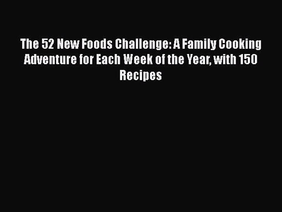 Read Books The 52 New Foods Challenge: A Family Cooking Adventure for Each Week of the Year